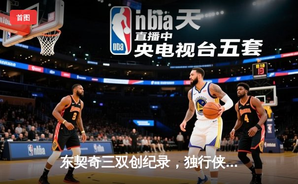 东契奇三双创纪录，独行侠加时险胜凯尔特人夺赛点