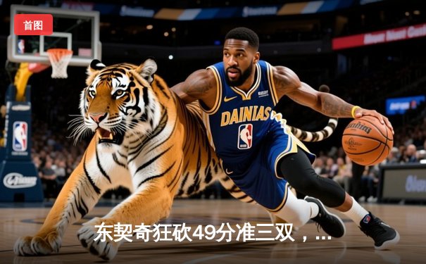 东契奇狂砍49分准三双，独行侠加时险胜篮网迎五连胜