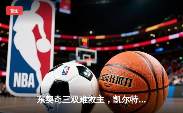 东契奇三双难救主，凯尔特人加时险胜独行侠夺总决赛开门红