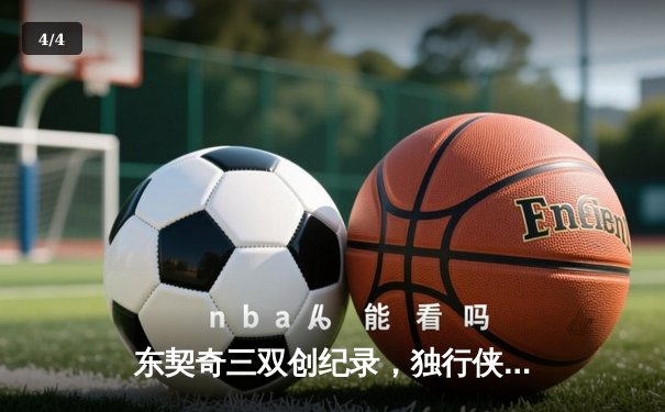 东契奇三双创纪录，独行侠加时险胜凯尔特人，总决赛悬念再起 - 4