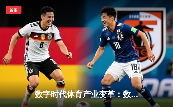 数字时代体育产业变革：数据革命如何重塑现代竞技与观赛体验