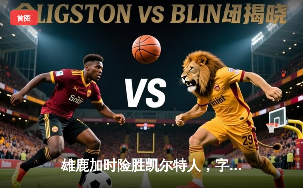 雄鹿加时险胜凯尔特人，字母哥狂砍44分创赛季新高