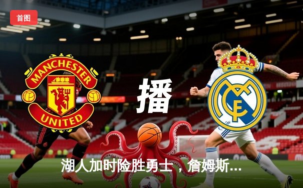 湖人加时险胜勇士，詹姆斯关键三分锁定胜局