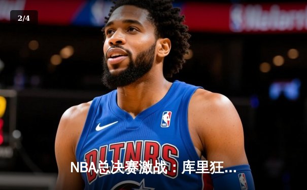 NBA总决赛激战：库里狂砍38分助勇士逆转凯尔特人，总比分扳平2-2 - 2
