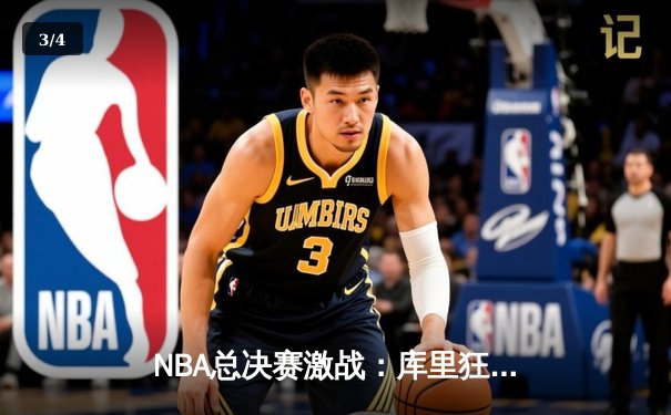 NBA总决赛激战：库里狂砍38分助勇士逆转凯尔特人，总比分扳平2-2 - 3