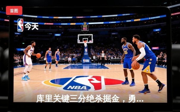 库里关键三分绝杀掘金，勇士主场险胜挺进西部前四