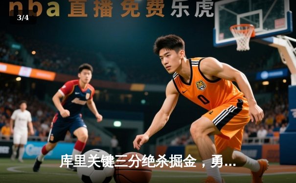 库里关键三分绝杀掘金，勇士主场险胜挺进西部前四 - 3