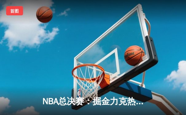 NBA总决赛：掘金力克热火，约基奇三双助球队夺冠