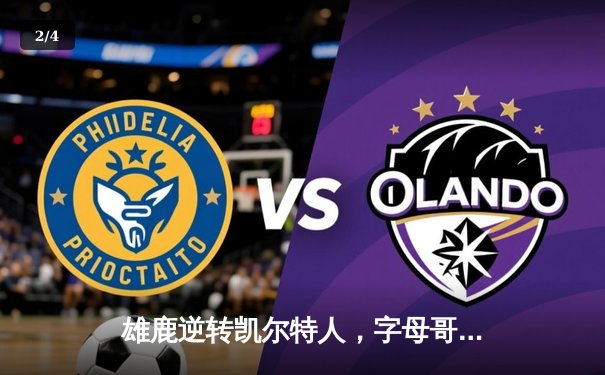 雄鹿逆转凯尔特人，字母哥43分率队锁定季后赛席位 - 2