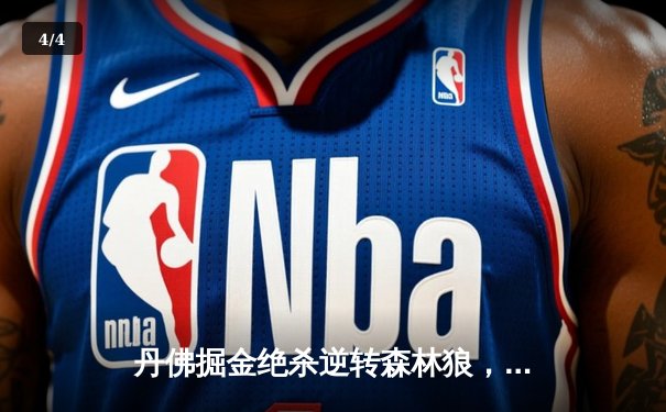 丹佛掘金绝杀逆转森林狼，约基奇35+15+8主宰天王山 - 4