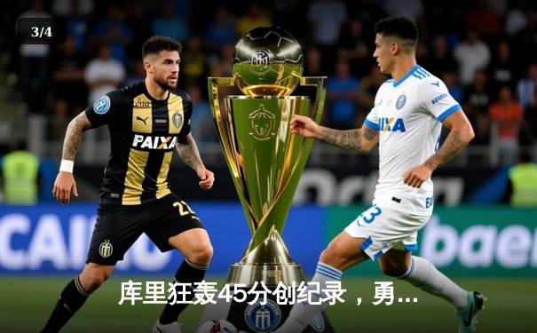 库里狂轰45分创纪录，勇士加时险胜凯尔特人，总决赛悬念再起 - 3