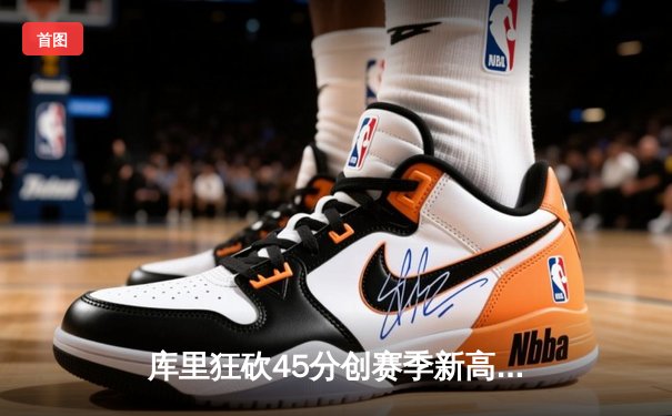 库里狂砍45分创赛季新高，勇士加时险胜凯尔特人延续主场不败