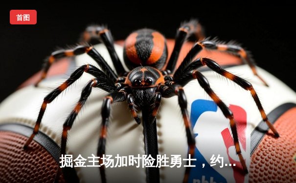 掘金主场加时险胜勇士，约基奇三双力压库里40分