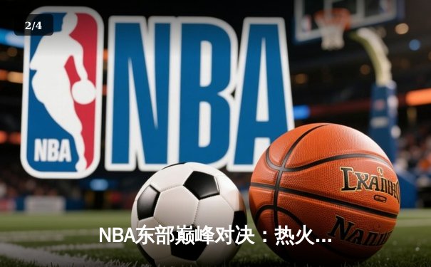 NBA东部巅峰对决：热火主场双加时险胜雄鹿，巴特勒狂砍45分创赛季新高 - 2