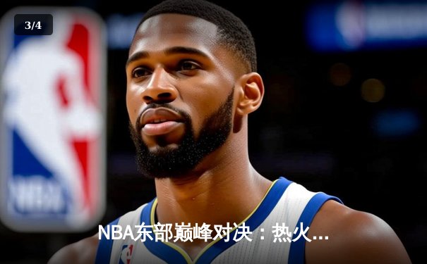 NBA东部巅峰对决：热火主场双加时险胜雄鹿，巴特勒狂砍45分创赛季新高 - 3