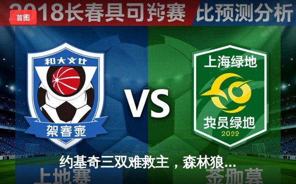 约基奇三双难救主，森林狼抢七大战力克卫冕冠军挺进西决