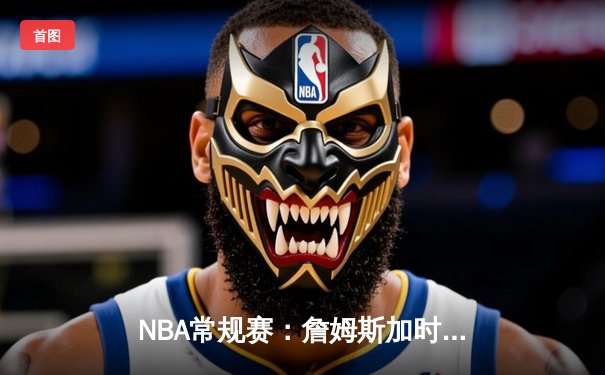 NBA常规赛：詹姆斯加时三分绝杀，湖人118-115险胜勇士
