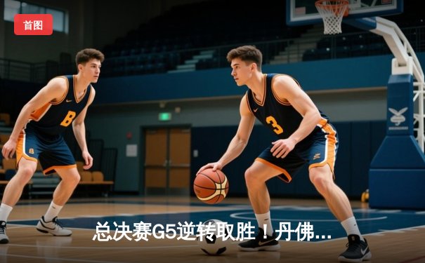 总决赛G5逆转取胜！丹佛掘金主场险胜迈阿密热火夺赛点