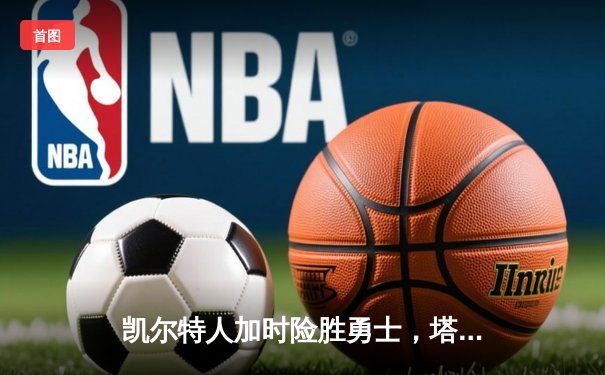 凯尔特人加时险胜勇士，塔图姆44分创纪录，库里空砍35分