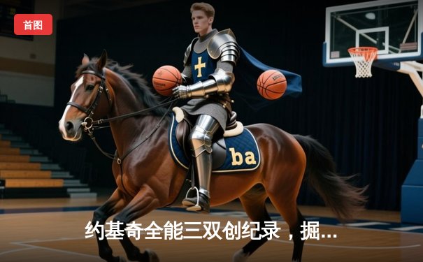 约基奇全能三双创纪录，掘金加时险胜勇士锁定季后赛席位