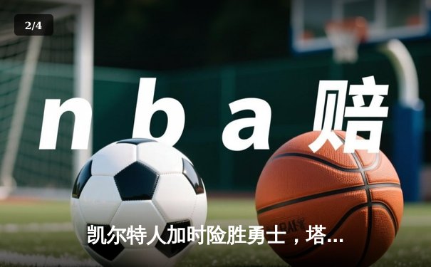 凯尔特人加时险胜勇士，塔图姆44分创赛季新高 - 2