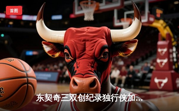 东契奇三双创纪录独行侠加时险胜凯尔特人，塔图姆空砍40分难阻四连胜终结