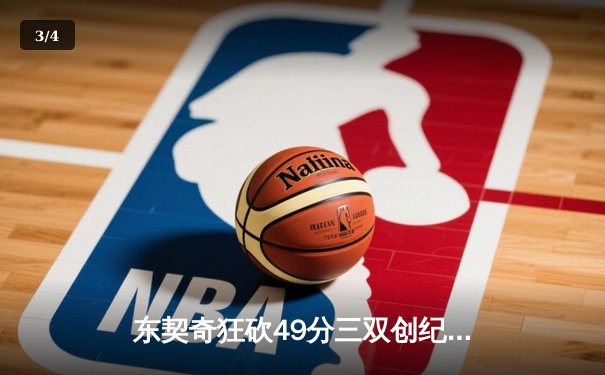 东契奇狂砍49分三双创纪录，独行侠加时险胜篮网迎五连胜 - 3