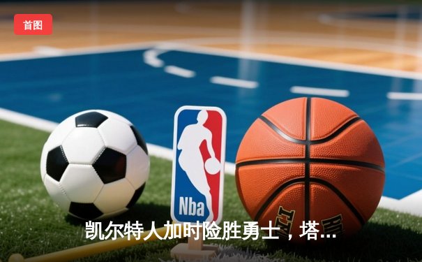 凯尔特人加时险胜勇士，塔图姆44分创赛季新高