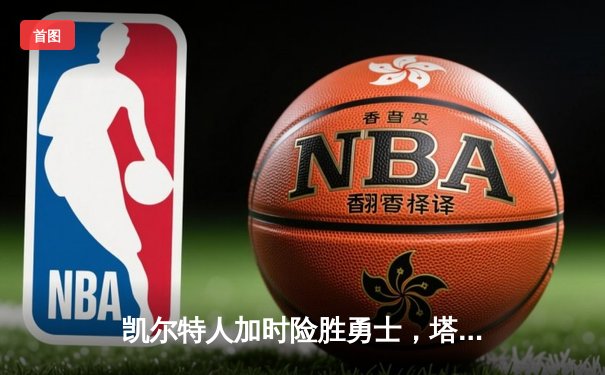 凯尔特人加时险胜勇士，塔图姆44分创赛季新高