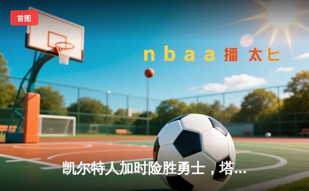 凯尔特人加时险胜勇士，塔图姆44分创赛季新高