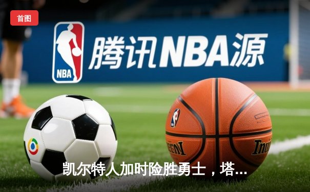 凯尔特人加时险胜勇士，塔图姆44分创赛季新高